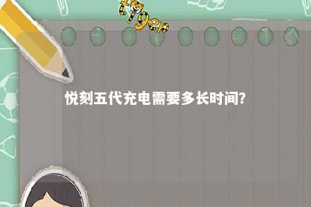 悦刻五代充电需要多长时间
？ 